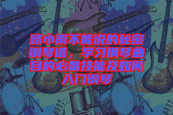 路小雨不能說的秘密鋼琴譜，學(xué)習(xí)鋼琴曲目的必備技能及如何入門鋼琴