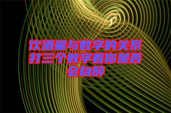 飲酒量與數(shù)字的關系打三個數(shù)字看你是否會自醉