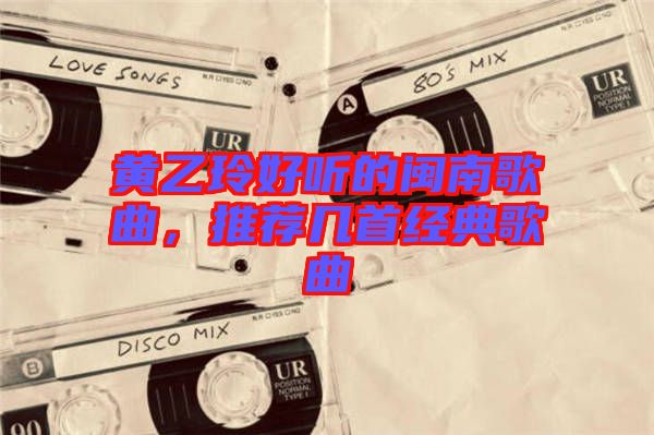 黃乙玲好聽的閩南歌曲，推薦幾首經(jīng)典歌曲