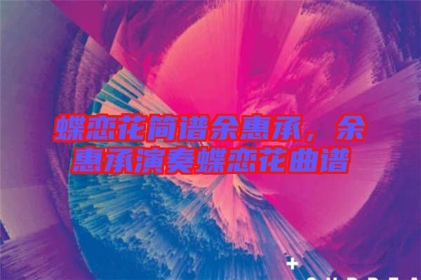 蝶戀花簡(jiǎn)譜余惠承，余惠承演奏蝶戀花曲譜