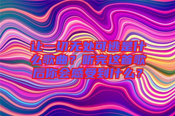 讓一切無處可逃是什么歌曲？聽完這首歌后你會感受到什么？