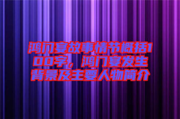 鴻門(mén)宴故事情節(jié)概括100字，鴻門(mén)宴發(fā)生背景及主要人物簡(jiǎn)介