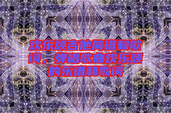 歡樂頌吉他簡譜和歌詞，彈唱歌曲歡樂頌的樂譜和歌詞