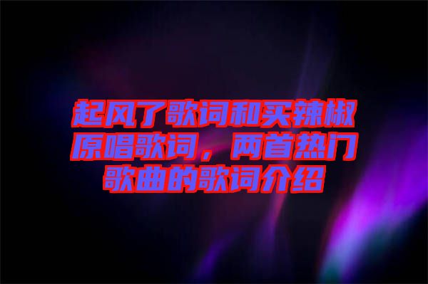 起風(fēng)了歌詞和買辣椒原唱歌詞，兩首熱門歌曲的歌詞介紹