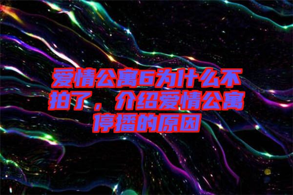 愛情公寓6為什么不拍了，介紹愛情公寓停播的原因