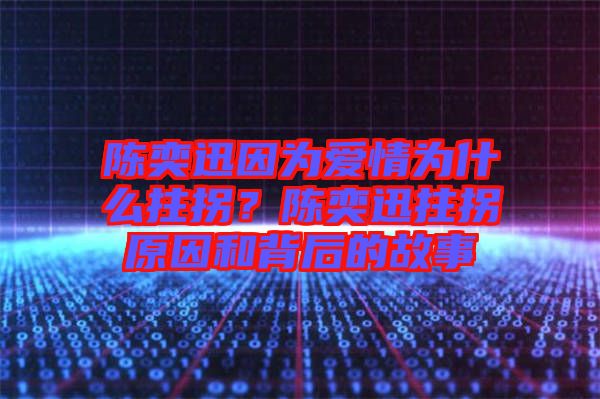 陳奕迅因?yàn)閻矍闉槭裁粗艄?？陳奕迅拄拐原因和背后的故? width=