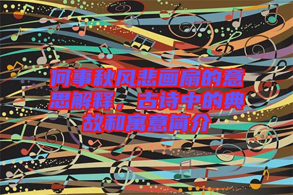 何事秋風(fēng)悲畫扇的意思解釋，古詩中的典故和寓意簡介