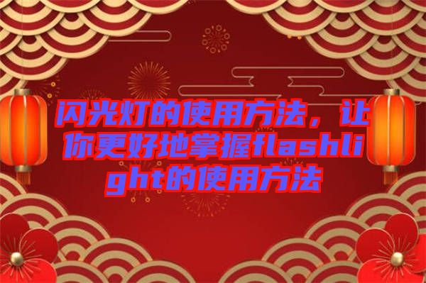 閃光燈的使用方法，讓你更好地掌握flashlight的使用方法