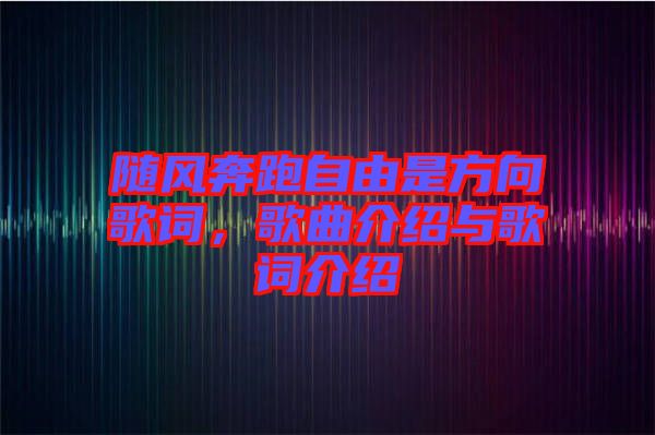 隨風(fēng)奔跑自由是方向歌詞，歌曲介紹與歌詞介紹