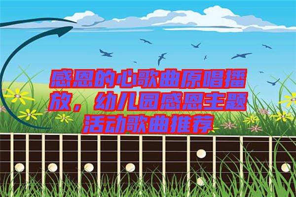 感恩的心歌曲原唱播放，幼兒園感恩主題活動歌曲推薦