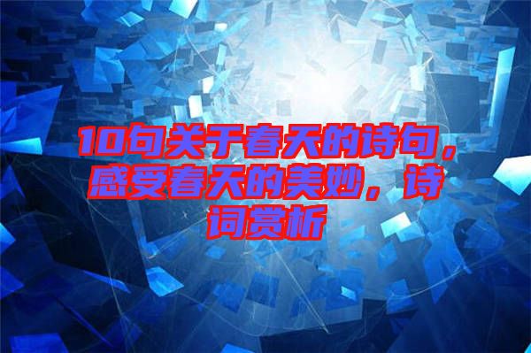 10句關(guān)于春天的詩句，感受春天的美妙，詩詞賞析