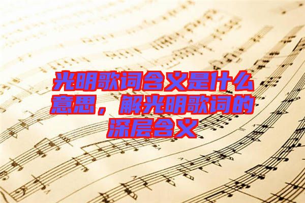 光明歌詞含義是什么意思，解光明歌詞的深層含義