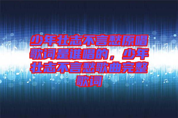 少年壯志不言愁原唱歌詞是誰唱的，少年壯志不言愁歌曲完整歌詞