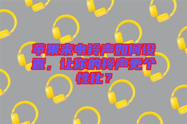 蘋(píng)果來(lái)電鈴聲如何設(shè)置，讓你的鈴聲更個(gè)性化？