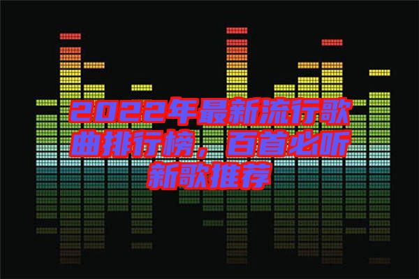 2022年最新流行歌曲排行榜，百首必聽(tīng)新歌推薦