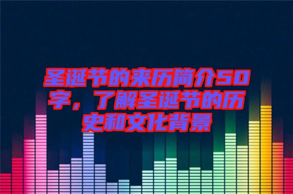 圣誕節(jié)的來(lái)歷簡(jiǎn)介50字，了解圣誕節(jié)的歷史和文化背景