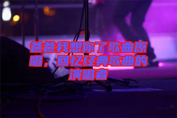 爸爸我想你了歌曲原唱，回憶經典歌曲的演唱者