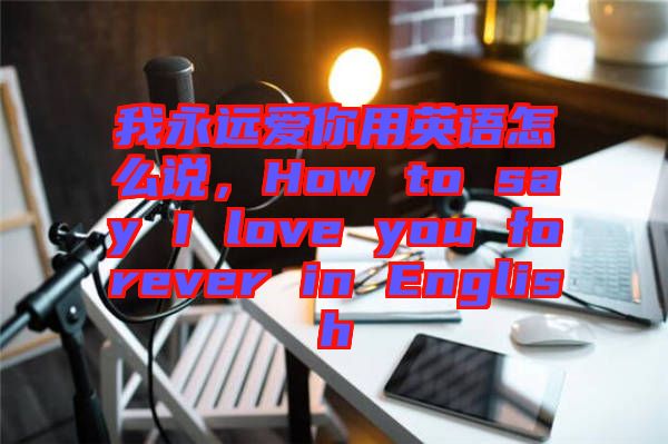 我永遠愛你用英語怎么說，How to say I love you forever in English