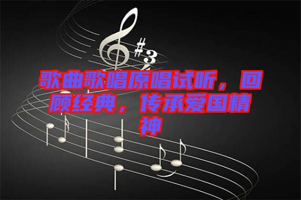 歌曲歌唱原唱試聽，回顧經(jīng)典，傳承愛國精神