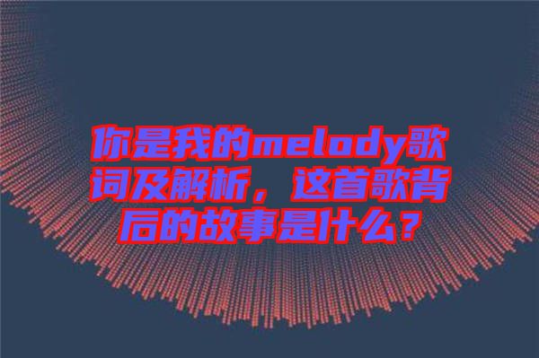 你是我的melody歌詞及解析，這首歌背后的故事是什么？