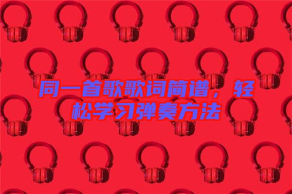 同一首歌歌詞簡譜，輕松學(xué)習(xí)彈奏方法