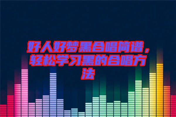 好人好夢(mèng)黑合唱簡(jiǎn)譜，輕松學(xué)習(xí)黑的合唱方法