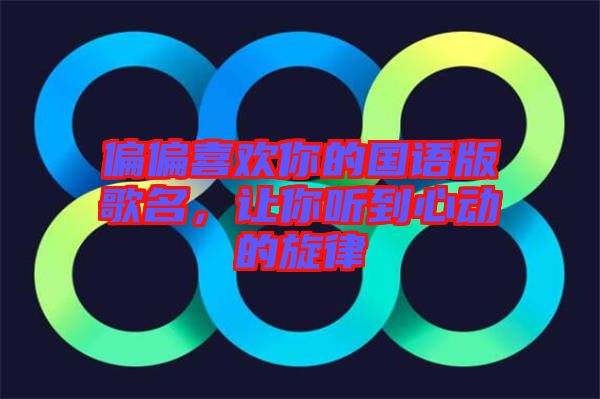 偏偏喜歡你的國(guó)語(yǔ)版歌名，讓你聽到心動(dòng)的旋律