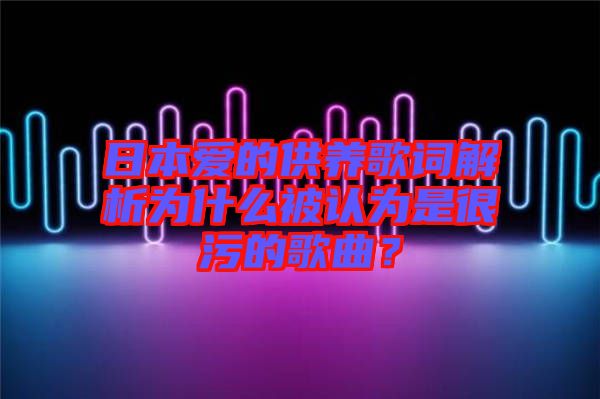 日本愛的供養(yǎng)歌詞解析為什么被認(rèn)為是很污的歌曲？