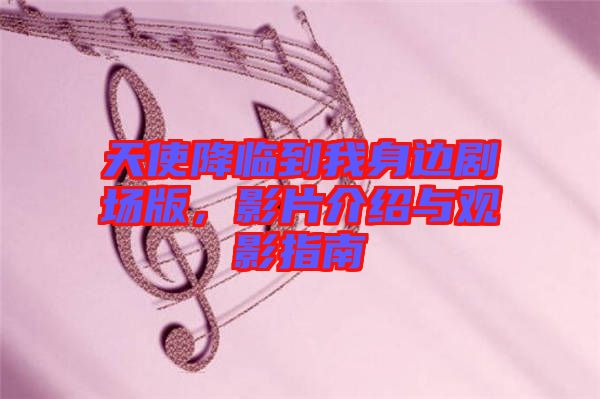 天使降臨到我身邊劇場(chǎng)版，影片介紹與觀影指南