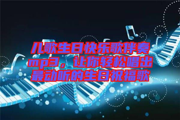 兒歌生日快樂歌伴奏mp3，讓你輕松唱出最動(dòng)聽的生日祝福歌