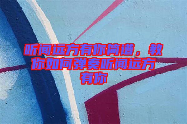 聽聞遠(yuǎn)方有你簡(jiǎn)譜，教你如何彈奏聽聞遠(yuǎn)方有你