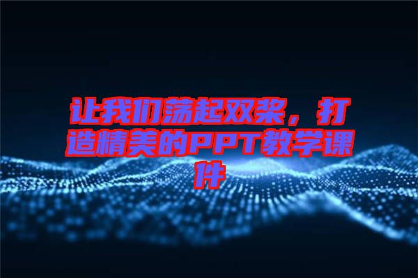 讓我們蕩起雙槳，打造精美的PPT教學(xué)課件