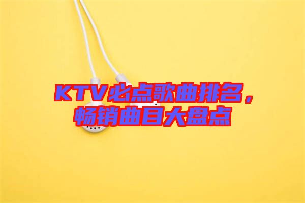 KTV必點歌曲排名，暢銷曲目大盤點