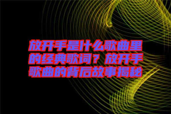 放開(kāi)手是什么歌曲里的經(jīng)典歌詞？放開(kāi)手歌曲的背后故事揭秘