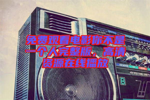 免費(fèi)觀看電影你不是一個(gè)人完整版，高清資源在線播放