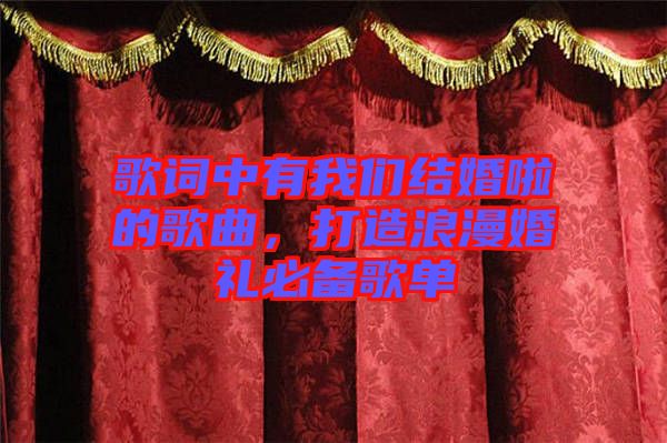 歌詞中有我們結(jié)婚啦的歌曲，打造浪漫婚禮必備歌單