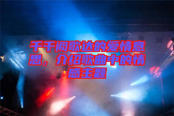 千千闕歌達(dá)的愛情意思，介紹歌曲中的情感主題