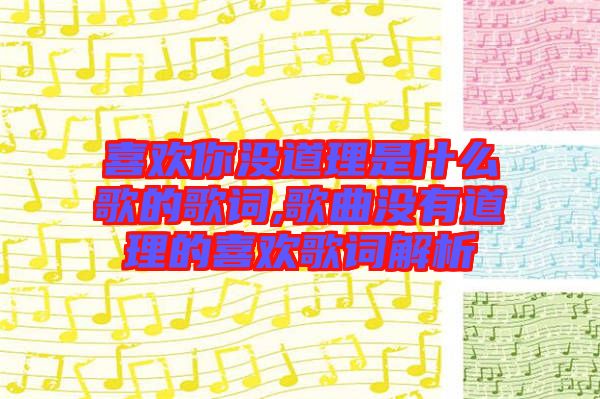 喜歡你沒(méi)道理是什么歌的歌詞,歌曲沒(méi)有道理的喜歡歌詞解析