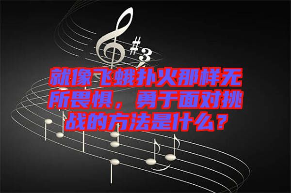 就像飛蛾撲火那樣無所畏懼，勇于面對挑戰(zhàn)的方法是什么？