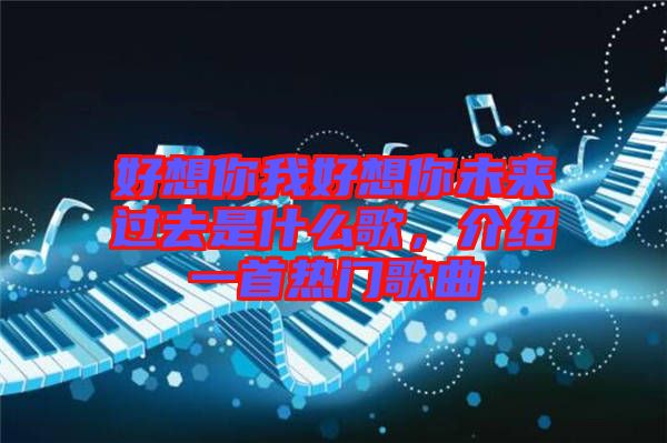 好想你我好想你未來過去是什么歌，介紹一首熱門歌曲