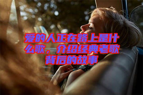 愛的人正在路上是什么歌，介紹經(jīng)典老歌背后的故事