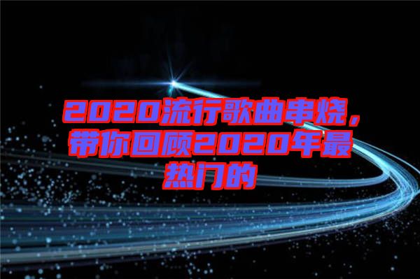 2020流行歌曲串燒，帶你回顧2020年最熱門的