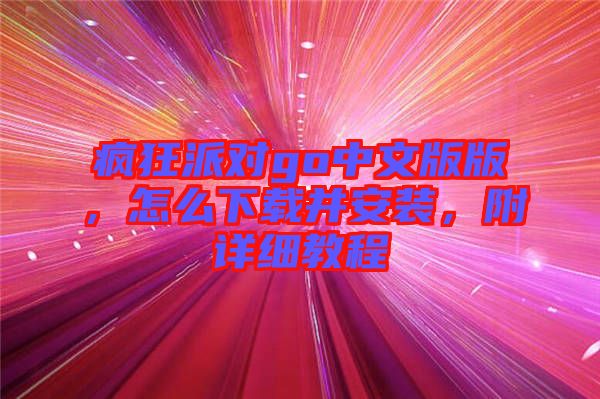 瘋狂派對(duì)go中文版版，怎么下載并安裝，附詳細(xì)教程