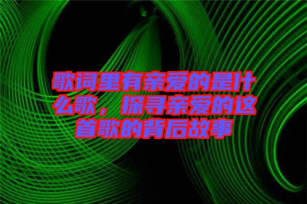 歌詞里有親愛(ài)的是什么歌，探尋親愛(ài)的這首歌的背后故事