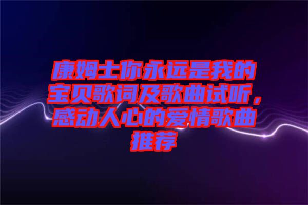 康姆士你永遠(yuǎn)是我的寶貝歌詞及歌曲試聽，感動人心的愛情歌曲推薦