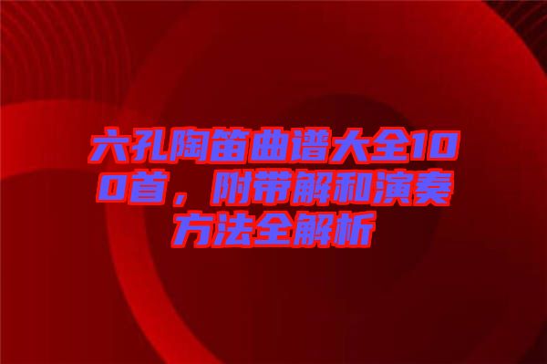 六孔陶笛曲譜大全100首，附帶解和演奏方法全解析