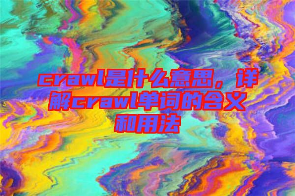 crawl是什么意思，詳解crawl單詞的含義和用法