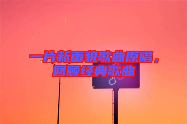 一片新面貌歌曲原唱，回顧經(jīng)典歌曲