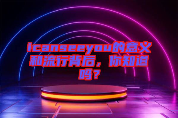 icanseeyou的意義和流行背后，你知道嗎？