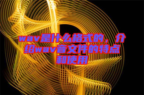 wav是什么格式的，介紹wav音文件的特點(diǎn)和使用